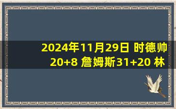 2024年11月29日 时德帅20+8 詹姆斯31+20 林庭谦18+7 天津力克宁波